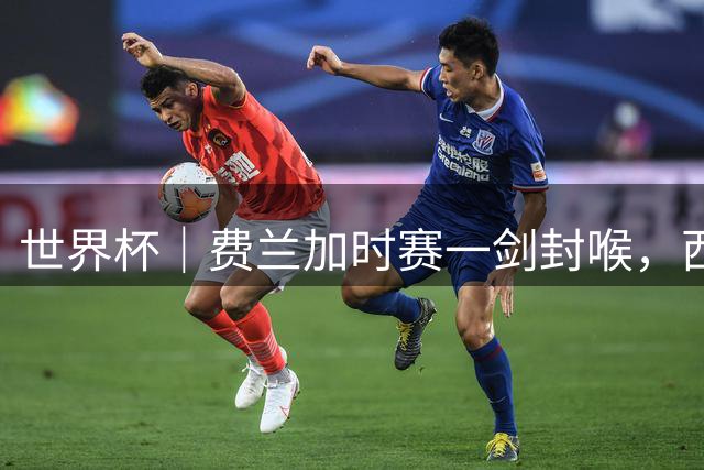 世界杯｜费兰加时赛一剑封喉，西班牙十六年后再夺冠军，新一代王朝已然崛起