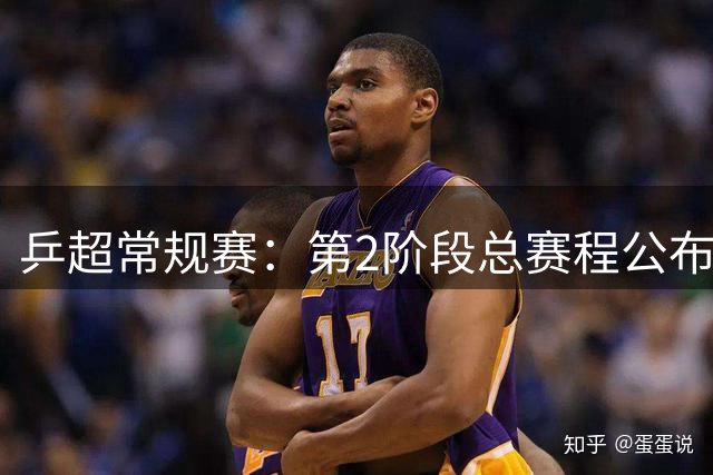 乒超常规赛：第2阶段总赛程公布，将决出晋级总决赛球队名单