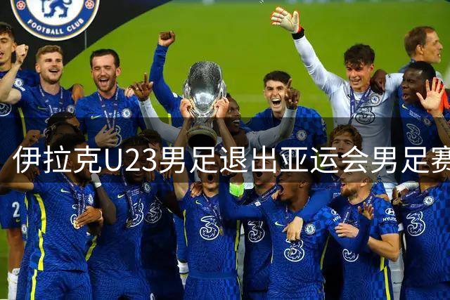 伊拉克U23男足退出亚运会男足赛事，组委会决定不再增补球队，中国男足亚运队锁定2号种子