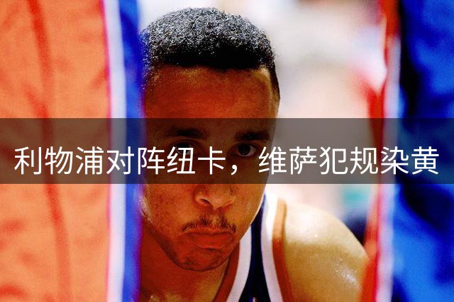 利物浦对阵纽卡，维萨犯规染黄