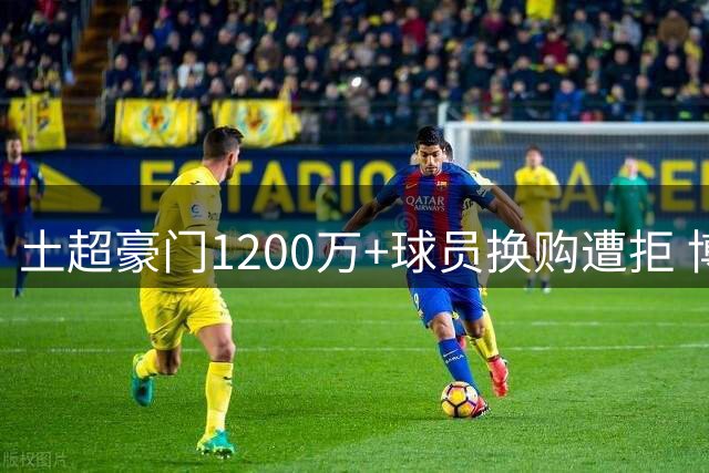 土超豪门1200万+球员换购遭拒 博洛尼亚坚守防线核心身价