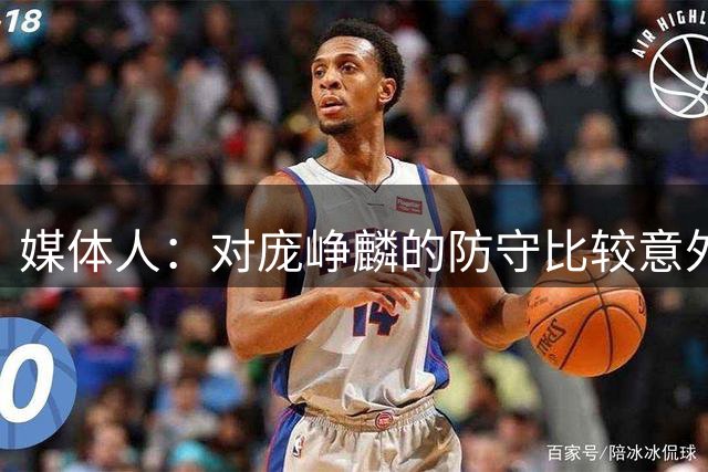 媒体人：对庞峥麟的防守比较意外和满意 他打得并不冒失和冲动
