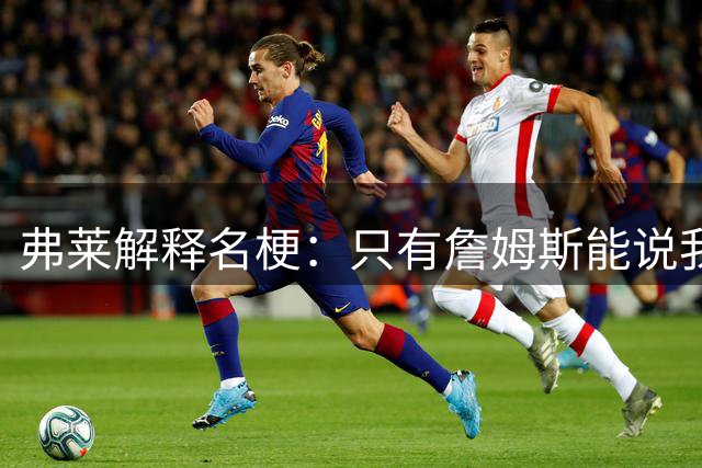 弗莱解释名梗：只有詹姆斯能说我 如果我和他顶嘴 我就会被交易