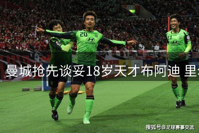 曼城抢先谈妥18岁天才布阿迪 里尔标价1亿欧合同签到2031年