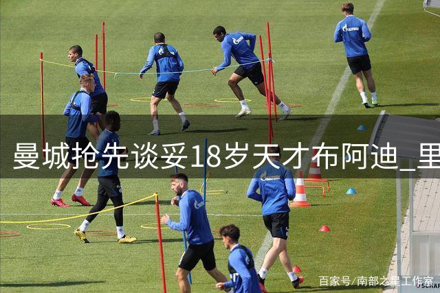 曼城抢先谈妥18岁天才布阿迪 里尔标价1亿欧合同签到2031年
