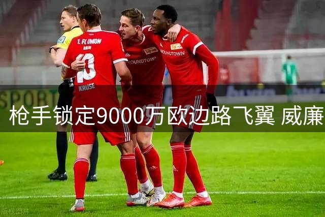 枪手锁定9000万欧边路飞翼 威廉姆斯成夏窗B计划首选
