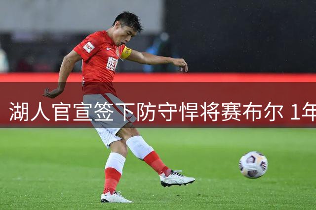 湖人官宣签下防守悍将赛布尔 1年330万补强外线防守