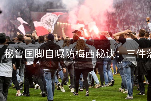 秘鲁国脚自曝防梅西秘诀：三件落场球衣价值连城 场上却束手无策