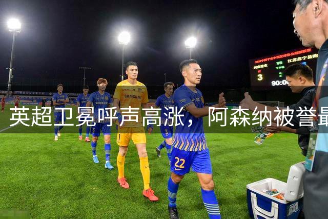 英超卫冕呼声高涨，阿森纳被誉最强竞争者