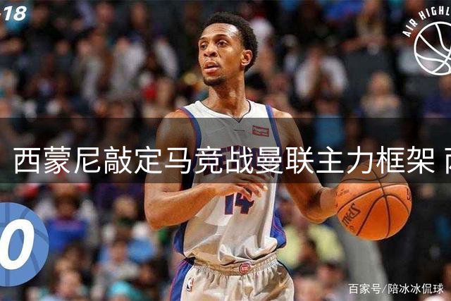 西蒙尼敲定马竞战曼联主力框架 两名上轮进球功臣跻身首发