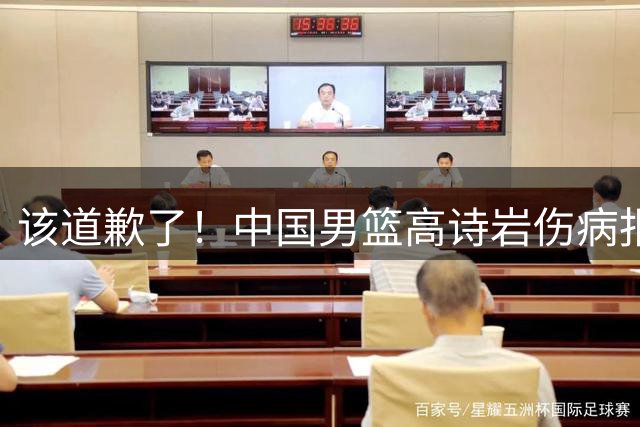 该道歉了！中国男篮高诗岩伤病报告曝光，真实情况令人心疼