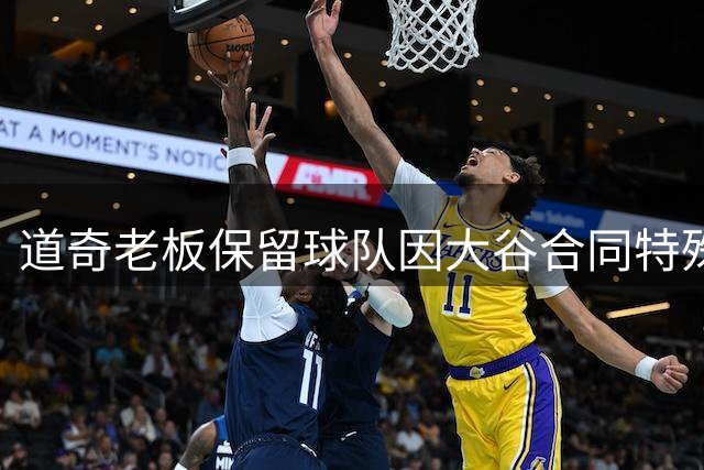 道奇老板保留球队因大谷合同特殊条款 核心管理层变动或触发球员解约权