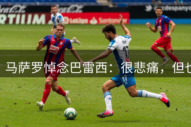 马萨罗悼念巴雷西：很悲痛，但也感激你曾在人生中陪伴我左右