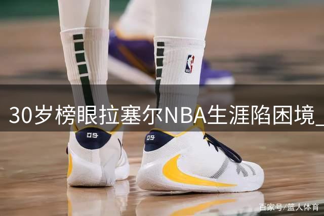 30岁榜眼拉塞尔NBA生涯陷困境 一年辗转四队遭三度抛弃