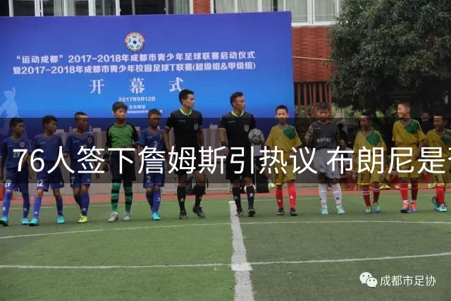 76人签下詹姆斯引热议 布朗尼是否紧随父亲脚步？