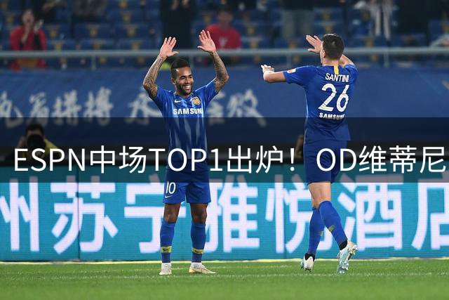 ESPN中场TOP1出炉！OD维蒂尼亚登顶世界第一，巴黎核心迎来生涯新高度