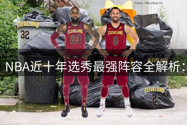 NBA近十年选秀最强阵容全解析：各届状元领衔梦幻首发